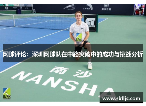 网球评论：深圳网球队在中路突破中的成功与挑战分析