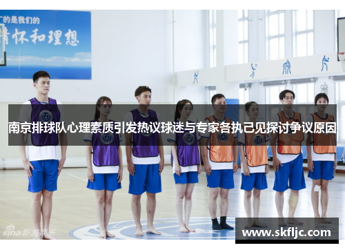 南京排球队心理素质引发热议球迷与专家各执己见探讨争议原因