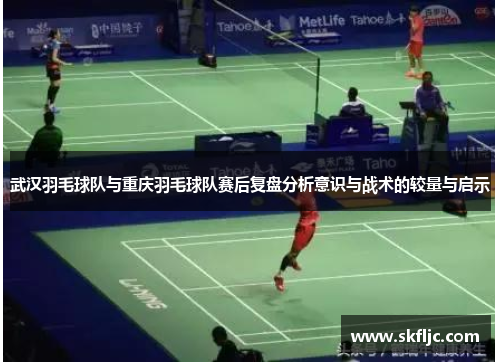 武汉羽毛球队与重庆羽毛球队赛后复盘分析意识与战术的较量与启示