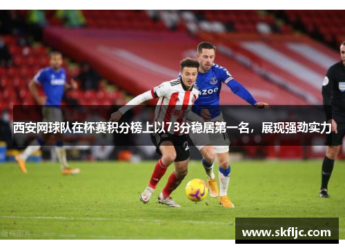 西安网球队在杯赛积分榜上以73分稳居第一名，展现强劲实力