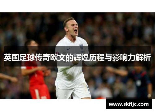 英国足球传奇欧文的辉煌历程与影响力解析