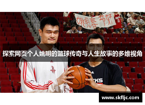 探索网页个人姚明的篮球传奇与人生故事的多维视角