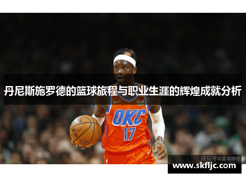 丹尼斯施罗德的篮球旅程与职业生涯的辉煌成就分析