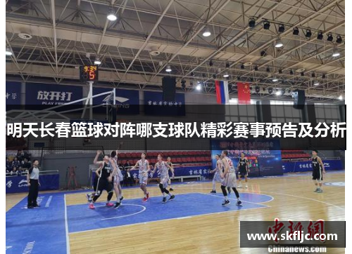 明天长春篮球对阵哪支球队精彩赛事预告及分析