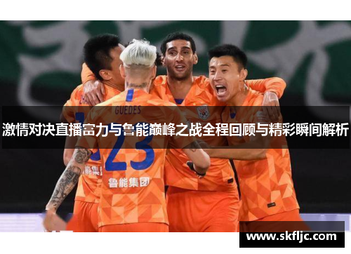 激情对决直播富力与鲁能巅峰之战全程回顾与精彩瞬间解析