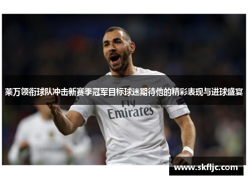 莱万领衔球队冲击新赛季冠军目标球迷期待他的精彩表现与进球盛宴