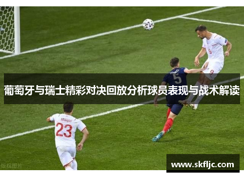 葡萄牙与瑞士精彩对决回放分析球员表现与战术解读